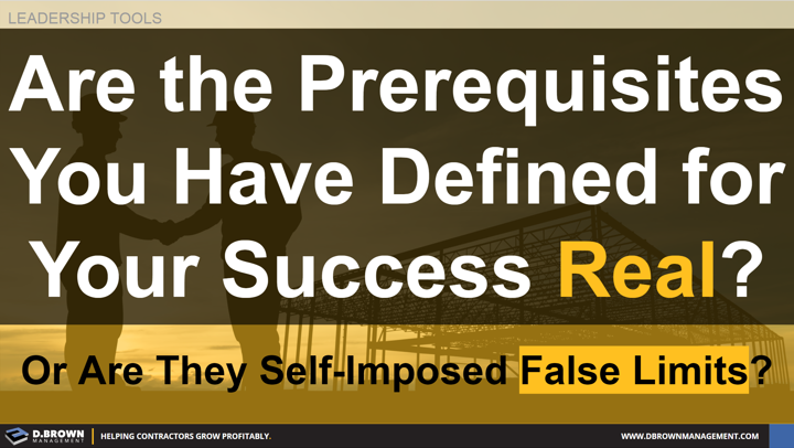 Leadership Tools: Are the Prerequisites you have defined for your success real? Or are they self-imposed false limits?