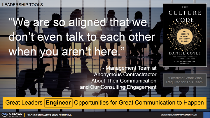 Quote: We are so aligned that we don't even talk to each other when you aren't here. Management Team at Anonymous Contractor. Book: The Culture Code by Daniel Coyle.